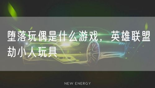 堕落玩偶是什么游戏，英雄联盟劫小人玩具