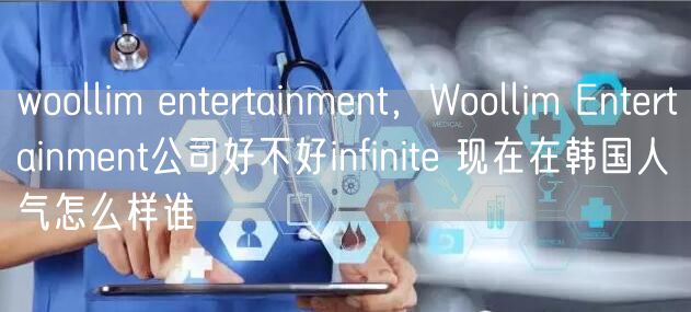 woollim entertainment，Woollim Entertainment公司好不好infinite 现在在韩国人气怎么样谁