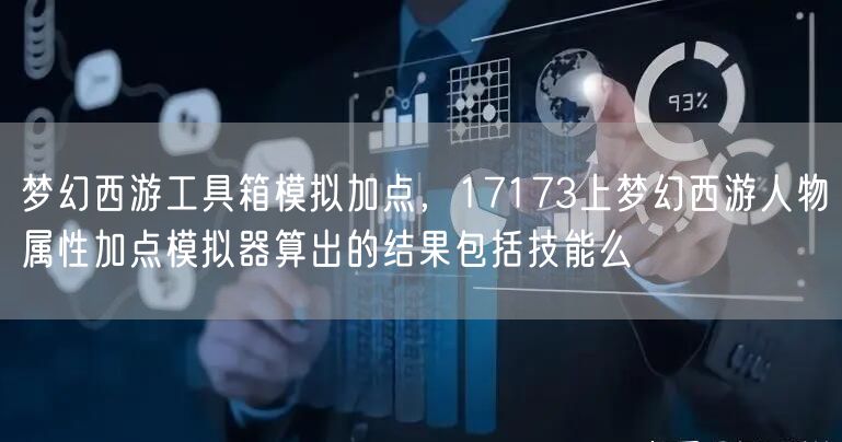 梦幻西游工具箱模拟加点，17173上梦幻西游人物属性加点模拟器算出的结果包括技能么