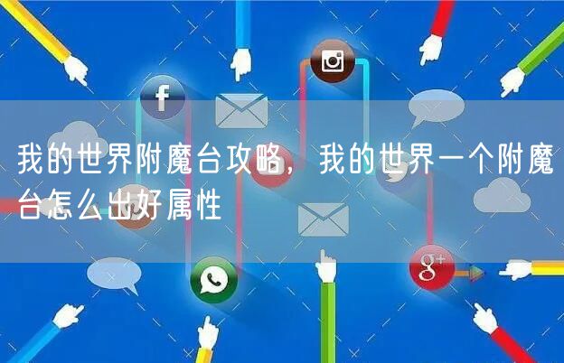 我的世界附魔台攻略,我的世界一个附魔台怎么出好属性