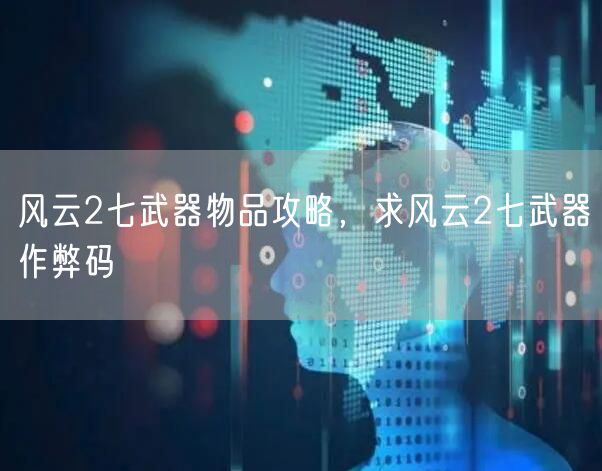 风云2七武器物品攻略，求风云2七武器作弊码