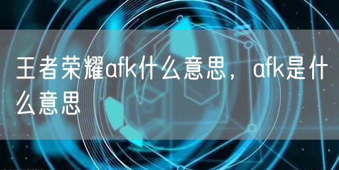 王者荣耀afk什么意思，afk是什么意思