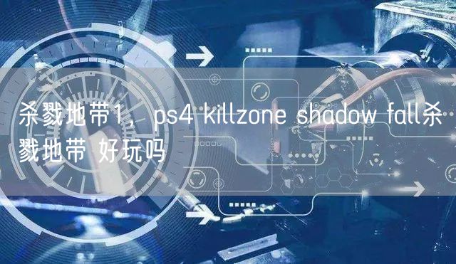 杀戮地带1，ps4 killzone shadow fall杀戮地带 好玩吗