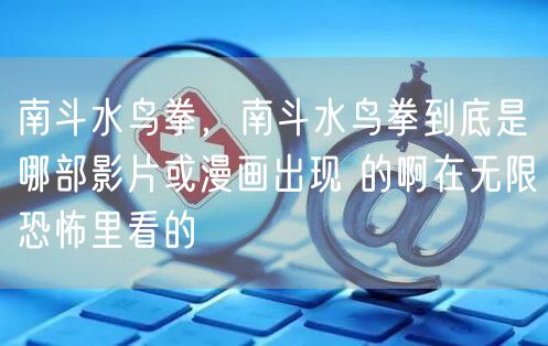 南斗水鸟拳，南斗水鸟拳到底是哪部影片或漫画出现 的啊在无限恐怖里看的