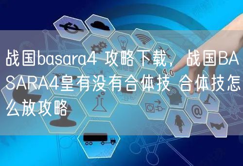 战国basara4 攻略下载，战国BASARA4皇有没有合体技 合体技怎么放攻略