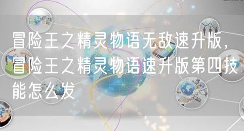 冒险王之精灵物语无敌速升版,冒险王之精灵物语速升版第四技能怎么发