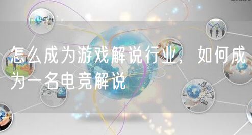 怎么成为游戏解说行业，如何成为一名电竞解说