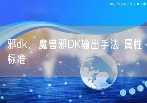 邪dk，魔兽邪DK输出手法 属性标准
