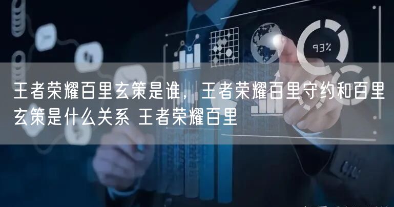 王者荣耀百里玄策是谁，王者荣耀百里守约和百里玄策是什么关系 王者荣耀百里