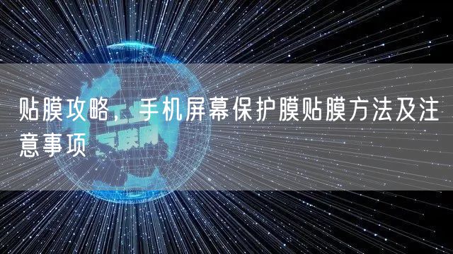 贴膜攻略，手机屏幕保护膜贴膜方法及注意事项