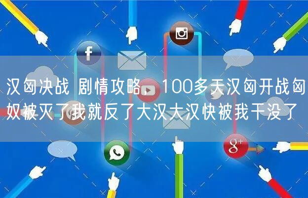 汉匈决战 剧情攻略，100多天汉匈开战匈奴被灭了我就反了大汉大汉快被我干没了