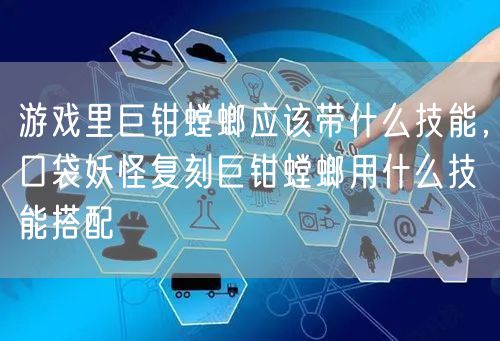 游戏里巨钳螳螂应该带什么技能，口袋妖怪复刻巨钳螳螂用什么技能搭配