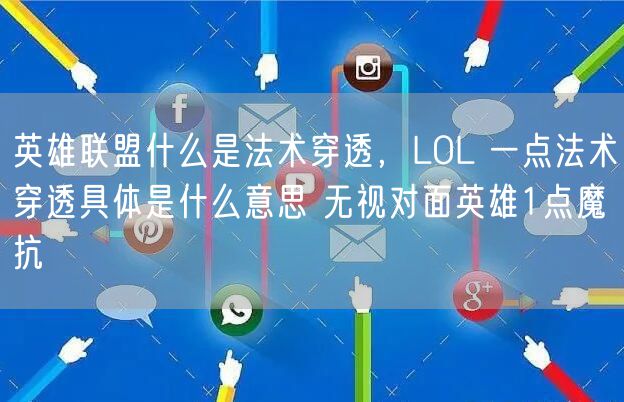 英雄联盟什么是法术穿透,LOL 一点法术穿透具体是什么意思 无视对面英雄1点魔抗