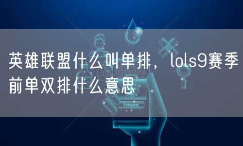 英雄联盟什么叫单排，lols9赛季前单双排什么意思
