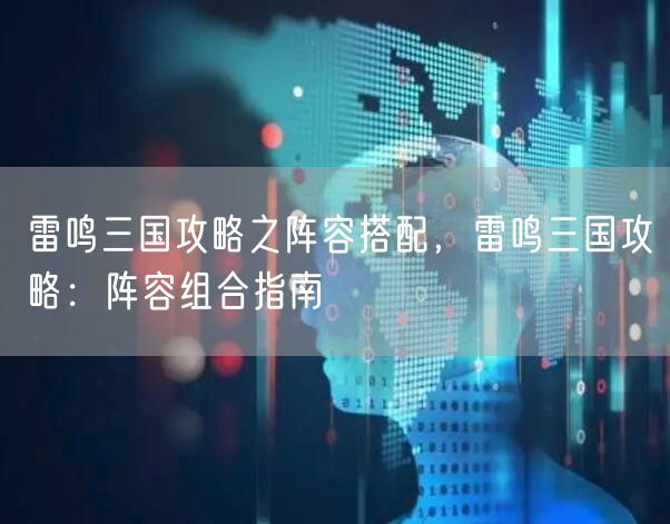 雷鸣三国攻略之阵容搭配,雷鸣三国攻略:阵容组合指南