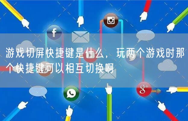 游戏切屏快捷键是什么，玩两个游戏时那个快捷键可以相互切换啊