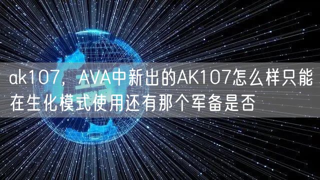ak107,AVA中新出的AK107怎么样只能在生化模式使用还有那个军备是否