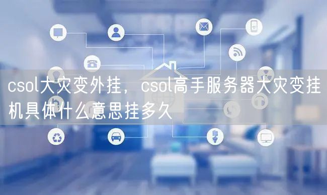 csol大灾变外挂,csol高手服务器大灾变挂机具体什么意思挂多久