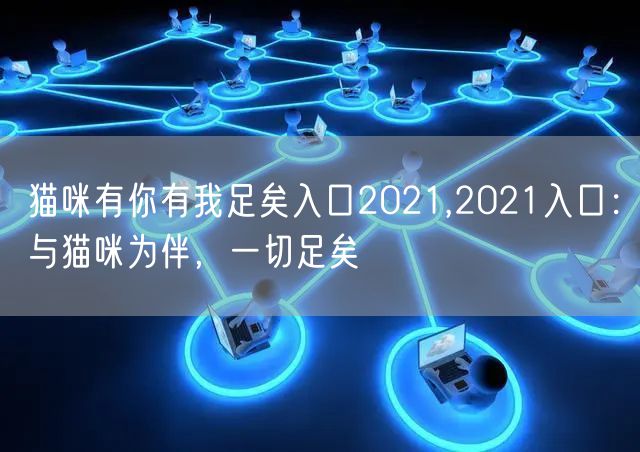 猫咪有你有我足矣入口2021,2021入口：与猫咪为伴，一切足矣