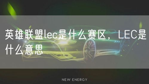 英雄联盟lec是什么赛区，LEC是什么意思