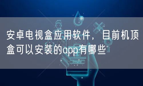 安卓电视盒应用软件，目前机顶盒可以安装的app有哪些