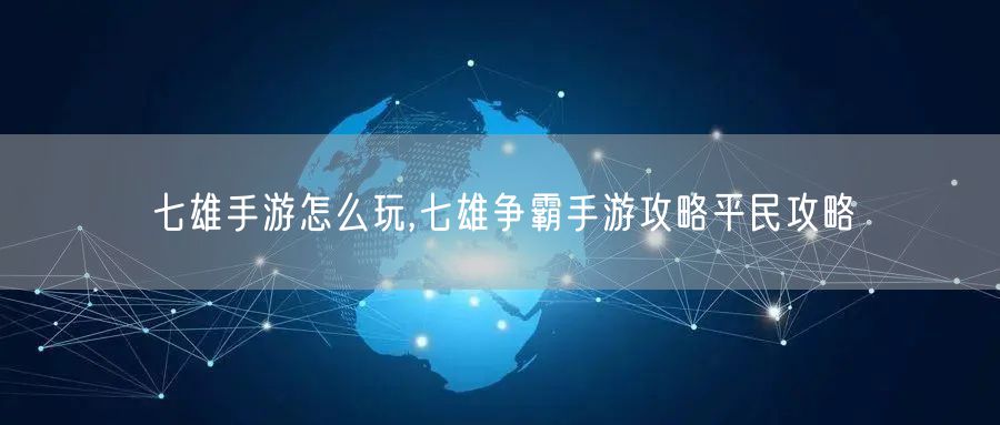 七雄手游怎么玩,七雄争霸手游攻略平民攻略