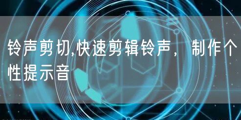 铃声剪切,快速剪辑铃声，制作个性提示音