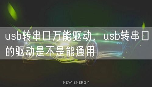 usb转串口万能驱动，usb转串口的驱动是不是能通用
