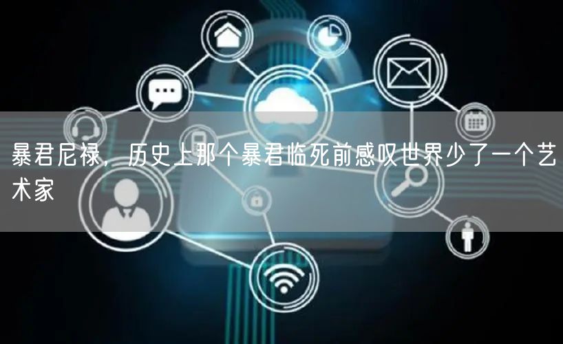 暴君尼禄，历史上那个暴君临死前感叹世界少了一个艺术家