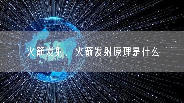 火箭发射，火箭发射原理是什么