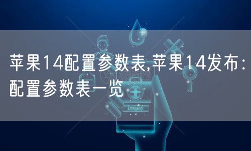 苹果14配置参数表,苹果14发布：配置参数表一览
