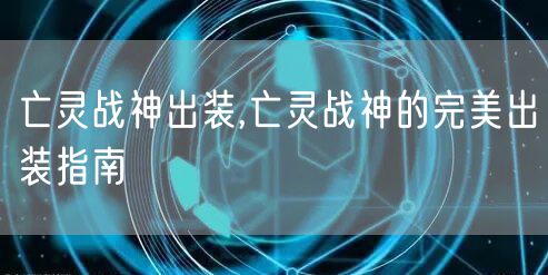 亡灵战神出装,亡灵战神的完美出装指南