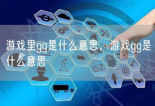 游戏里gg是什么意思，游戏gg是什么意思