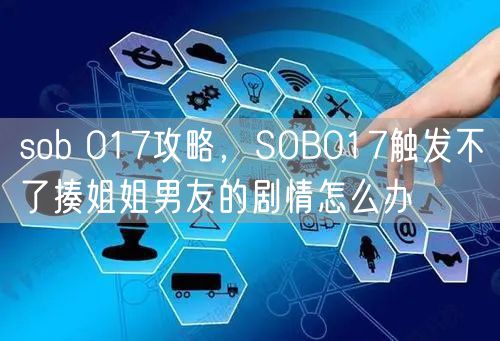 sob 017攻略,SOB017触发不了揍姐姐男友的剧情怎么办