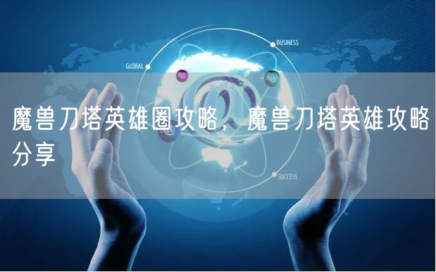 魔兽刀塔英雄圈攻略，魔兽刀塔英雄攻略分享