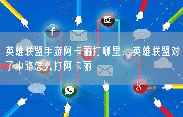 英雄联盟手游阿卡丽打哪里,英雄联盟对了中路怎么打阿卡丽