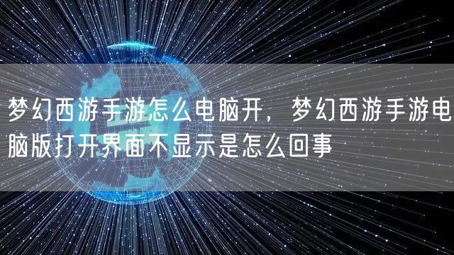 梦幻西游手游怎么电脑开，梦幻西游手游电脑版打开界面不显示是怎么回事