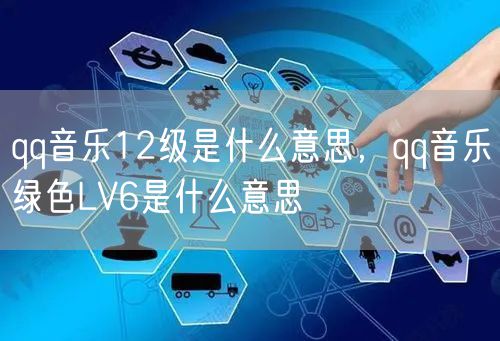 qq音乐12级是什么意思,qq音乐绿色LV6是什么意思