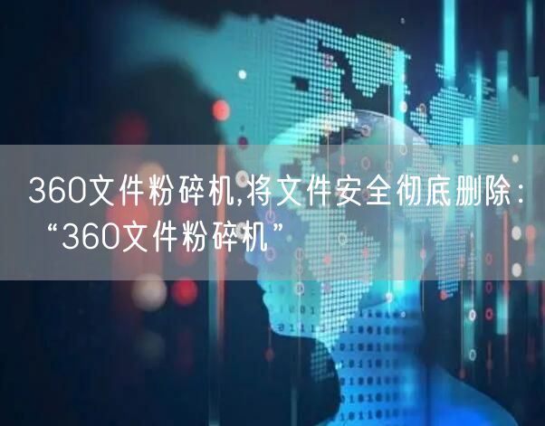 360文件粉碎机,将文件安全彻底删除:“360文件粉碎机”