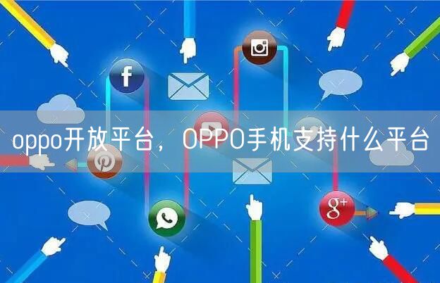 oppo开放平台,OPPO手机支持什么平台