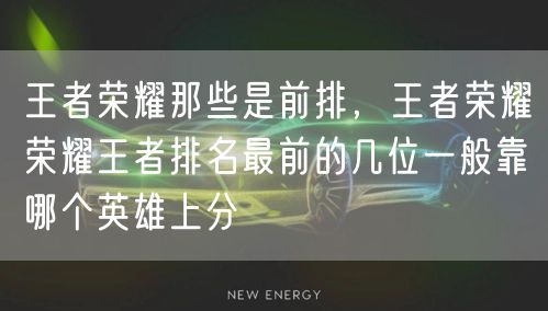 王者荣耀那些是前排,王者荣耀荣耀王者排名最前的几位一般靠哪个英雄上分