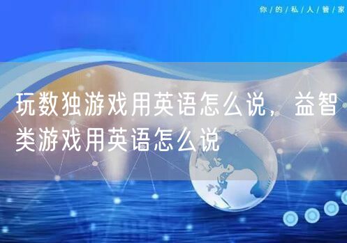 玩数独游戏用英语怎么说，益智类游戏用英语怎么说