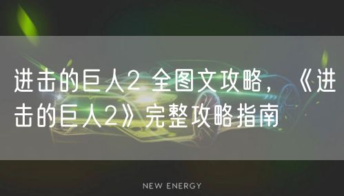 进击的巨人2 全图文攻略，《进击的巨人2》完整攻略指南