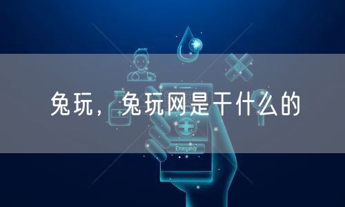 兔玩,兔玩网是干什么的