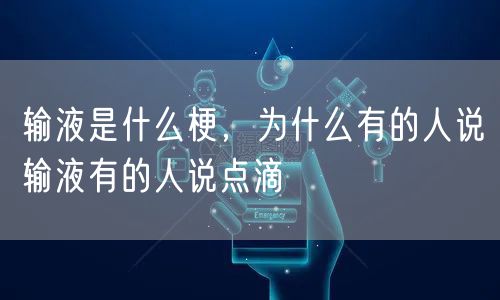 输液是什么梗，为什么有的人说输液有的人说点滴