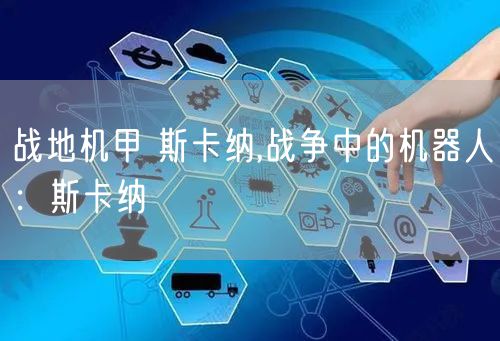 战地机甲 斯卡纳,战争中的机器人：斯卡纳