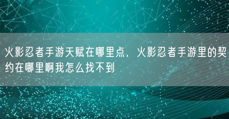 火影忍者手游天赋在哪里点，火影忍者手游里的契约在哪里啊我怎么找不到