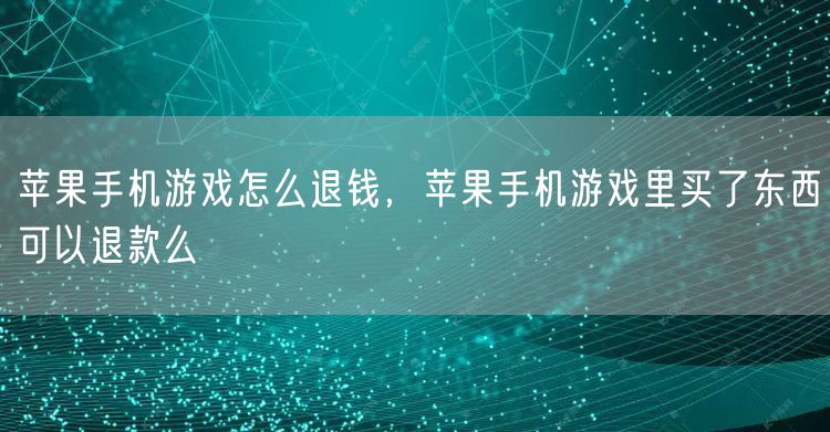 苹果手机游戏怎么退钱，苹果手机游戏里买了东西可以退款么