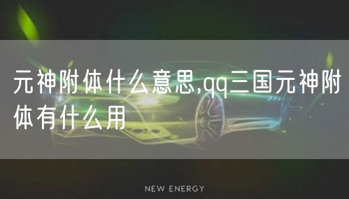 元神附体什么意思,qq三国元神附体有什么用