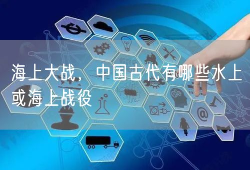 海上大战,中国古代有哪些水上或海上战役